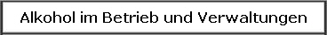  Alkohol im Betrieb und Verwaltungen 